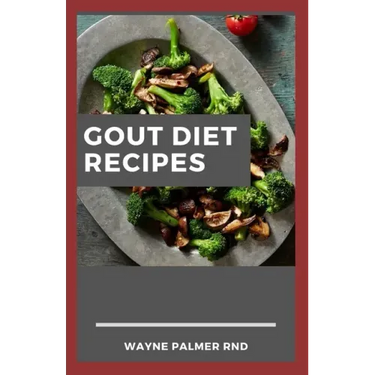 Gout Diet Recipes: The Ultimate Guide On Anti-Inflammatory Recipes to Lower Uric Acid And Gout Healing