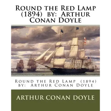 Round the Red Lamp (1894) by: Arthur Conan Doyle