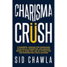 Charisma Crush: 3 Powerful Lessons for Increasing Your Social Magnetism, Influencing People and Using the Law of Attraction for Manife