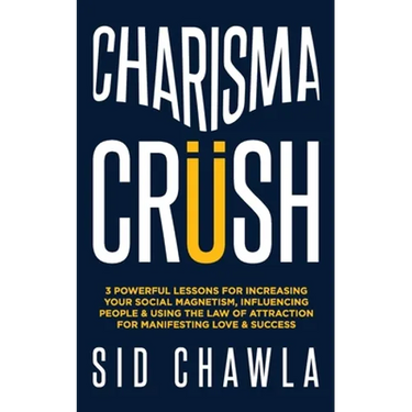 Charisma Crush: 3 Powerful Lessons for Increasing Your Social Magnetism, Influencing People and Using the Law of Attraction for Manife