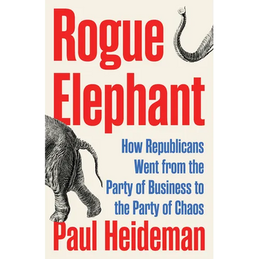 Rogue Elephant: How the Republicans Went from the Party of Business to the Party of Chaos