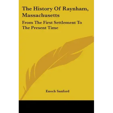 The History Of Raynham, Massachusetts: From The First Settlement To The Present Time