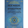 Sex Magic Evolution: Using sexual power to heal, unite, awaken and change the world.