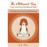 The Millennial Dog - Train Your Dog the Natural Way: The Complete Guide to Positive, Natural Pet Parenting