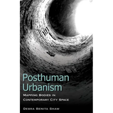Posthuman Urbanism: Mapping Bodies in Contemporary City Space