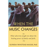 When The Music Changes: What Adversity Taught Me About the Healing Power of Family and Faith
