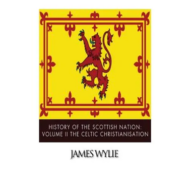 History of the Scottish Nation: Volume II The Celtic Christianisation: Embracing the Epochs of Ninian, Patrick, Columba, Columbanus, and the Culdee Ch