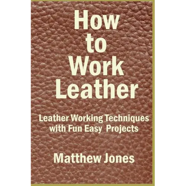How to Work Leather: Leather Working Techniques with Fun, Easy Projects.