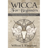 Wicca For Beginners: A Complete Guide To Wiccan Beliefs, Powerful Magic, Witchcraft And Rituals (Starter Guide To Witchcraft and Wiccan Rel