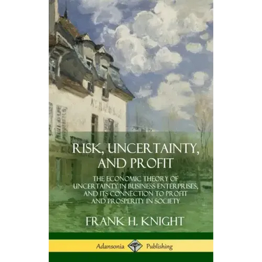 Risk, Uncertainty, and Profit: The Economic Theory of Uncertainty in Business Enterprise, and its Connection to Profit and Prosperity in Society (Har