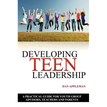 Developing Teen Leadership: A Practical Guide for Youth Group Advisors, Teachers and Parents
