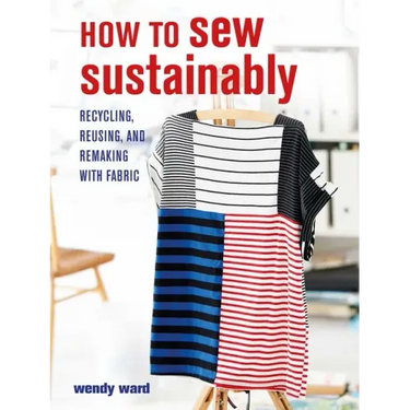 How to Sew Sustainably: Recycling, Reusing, and Remaking with Fabric