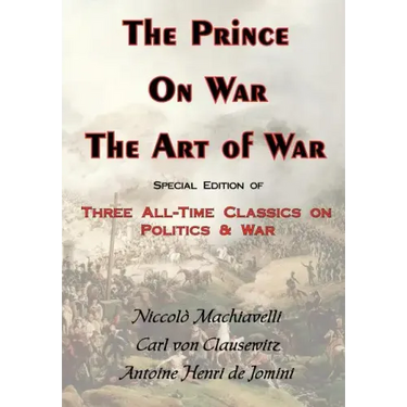 The Prince, on War & the Art of War - Three All-Time Classics on Politics & War