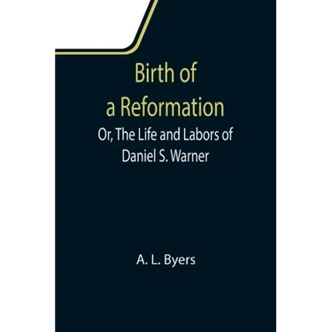 Birth of a Reformation; Or, The Life and Labors of Daniel S. Warner