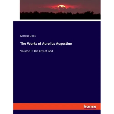 The Works of Aurelius Augustine: Volume II: The City of God