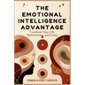 The Emotional Intelligence Advantage: Transform Your Life, Relationships, and Career