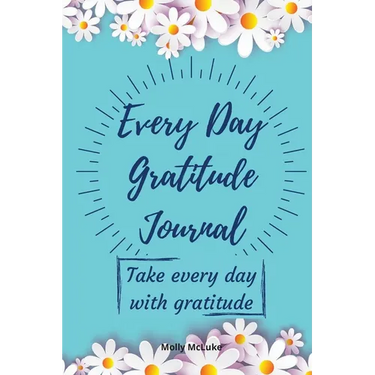 Every Day Gratitude Journal: Amazing Gratitude Journal for Women, Men & Young Adults 5 Minutes a Day to Develop Gratitude, Grateful Every Day, Living
