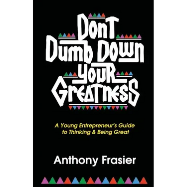 Don't Dumb Down Your Greatness: A Young Entrepreneur's Guide to Thinking & Being Great