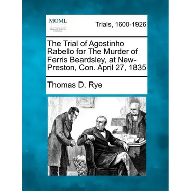 The Trial of Agostinho Rabello for the Murder of Ferris Beardsley, at New-Preston, Con. April 27, 1835