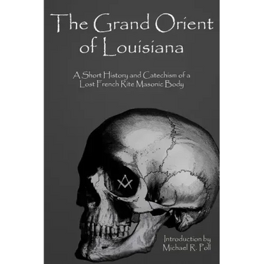The Grand Orient Of Louisiana: A Short History And Catechism Of A Lost French Rite Masonic Body