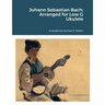 Johann Sebastian Bach: Arranged for Low G Ukulele