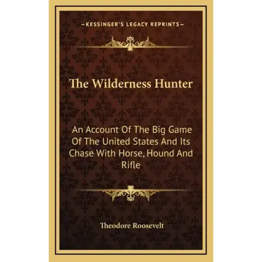 The Wilderness Hunter: An Account of the Big Game of the United States and Its Chase with Horse, Hound and Rifle