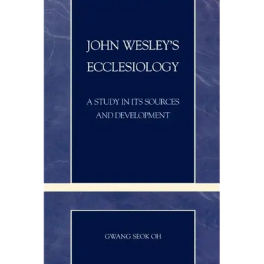 John Wesley's Ecclesiology: A Study in Its Sources and Development