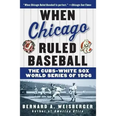 When Chicago Ruled Baseball: The Cubs-White Sox World Series of 1906