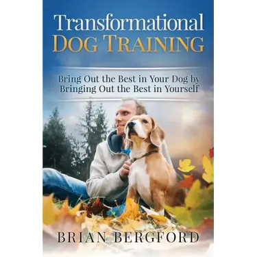 Transformational Dog Training: Bring Out the Best in Your Dog by Bringing Out th