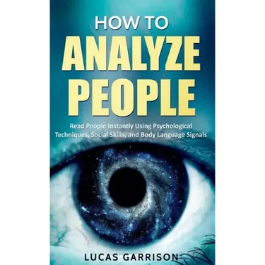 How to Analyze People: Read People Instantly Using Psychological Techniques, Social Skills, and Body Language Signals