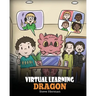 Virtual Learning Dragon: A Story About Distance Learning to Help Kids Learn Online.