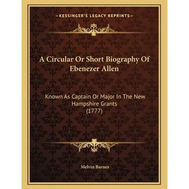 A Circular Or Short Biography Of Ebenezer Allen: Known As Captain Or Major In The New Hampshire Grants (1777)