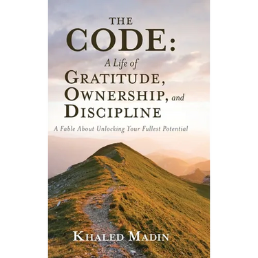 The CODE - A Life of Gratitude, Ownership, and Discipline: A Fable About Unlocking Your Fullest Potential