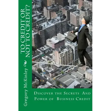 To Credit or Not to Credit?: Discover the Secrets and Power of Business Credit