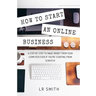 How to Start an Online Business: A Step by Step to Make Money from Your Computer Even If Your Starting from Scratch!