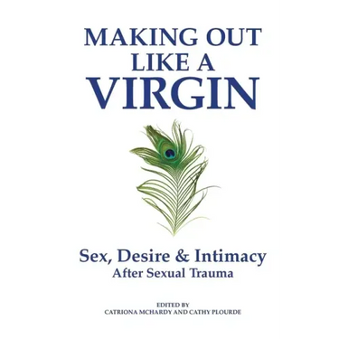 Making Out Like a Virgin: Sex, Desire & Intimacy After Sexual Assault
