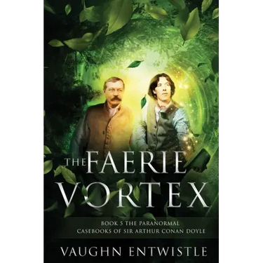 The Faerie Vortex: Book 5, The Paranormal Casebooks of Sir Arthur Conan Doyle
