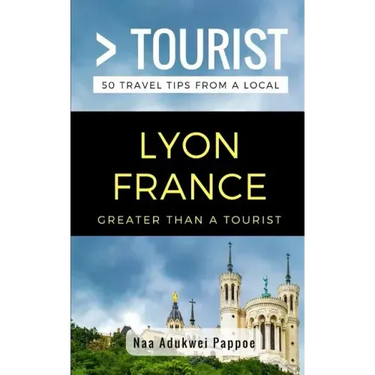 Greater Than a Tourist- Lyon France: 50 Travel Tips from a Local