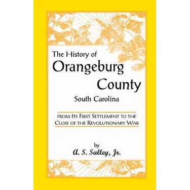 The History of Orangeburg County, South Carolina, from Its First Settlement to the Close of the Revolutionary War