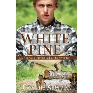 White Pine: My Year as a Lumberjack and a River Rat