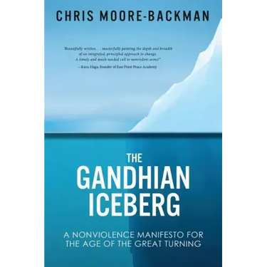 The Gandhian Iceberg: A Nonviolence Manifesto for the Age of the Great Turning