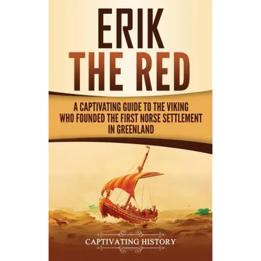 Erik the Red: A Captivating Guide to the Viking Who Founded the First Norse Settlement in Greenland