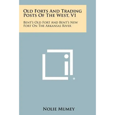 Old Forts And Trading Posts Of The West, V1: Bent's Old Fort And Bent's New Fort On The Arkansas River