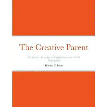 The Creative Parent: Strategies for Inspiring and Supporting Your Child's Imagination