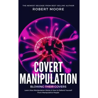 Covert Manipulation: Blowing Their Covers - Learn How Manipulation Works & How to Defend Yourself from Manipulative People