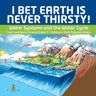 I Bet Earth is Never Thirsty! Water Systems and the Water Cycle Earth and Space Science Grade 3 Children's Earth Sciences Books