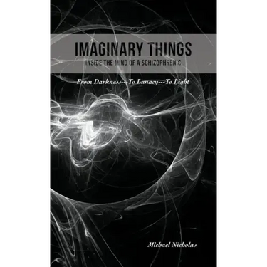 Imaginary Things: (Inside the Mind of a Schizophrenic) From Darkness...To Lunacy...To Light