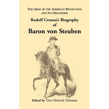 Biography of Baron Von Steuben, the Army of the American Revolution and Its Organizer: Rudolf Cronau's Biography of Baron Von Steuben