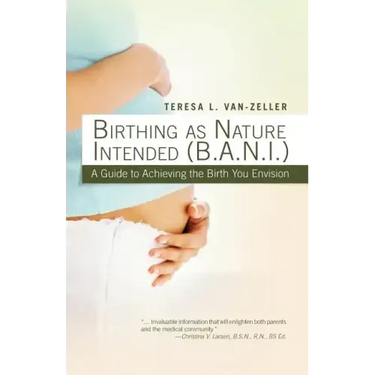 Birthing as Nature Intended (B.A.N.I.): A Guide to Achieving the Birth You Envision