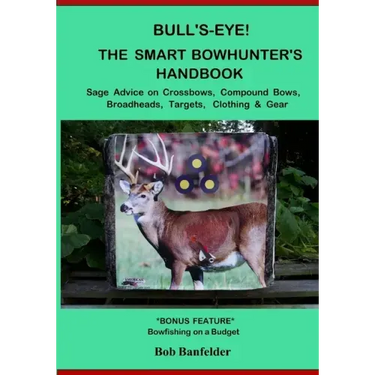Bull's Eye! The Smart Bowhunter's Handbook: Sage Advice on Crossbows, Compound Bows, Broadheads, Targets, Clothing & Gear with Bonus Feature: Bowfishi